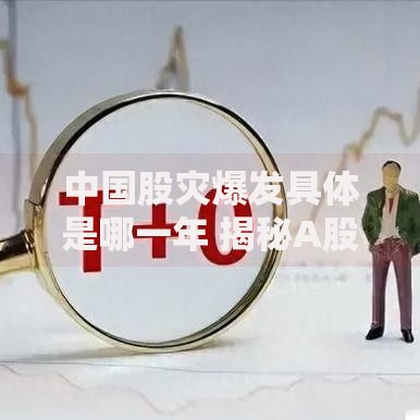 中国股灾爆发具体是哪一年 揭秘A股历史上最惨烈的暴跌时刻