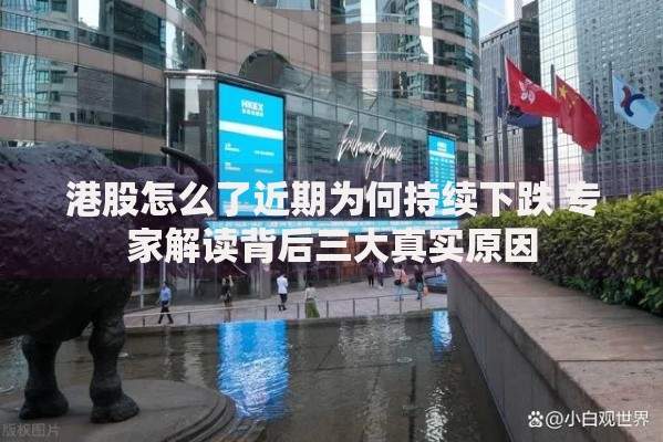港股怎么了近期为何持续下跌 专家解读背后三大真实原因