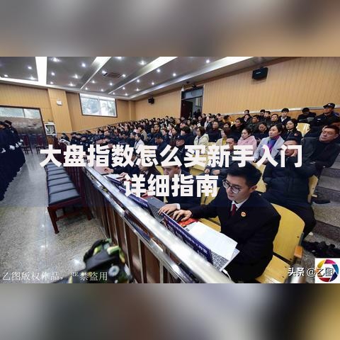 大盘指数怎么买新手入门详细指南
