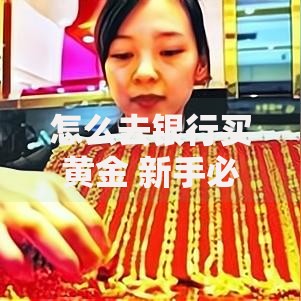 怎么去银行买黄金 新手必看的黄金投资购买全攻略