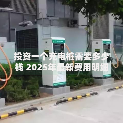 投资一个充电桩需要多少钱 2025年最新费用明细