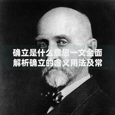 确立是什么意思一文全面解析确立的含义用法及常见问题
