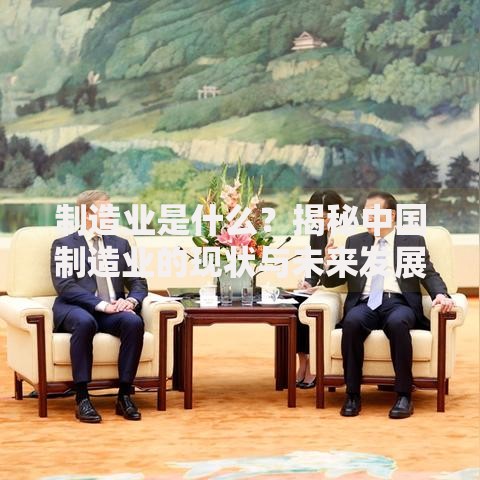 制造业是什么？揭秘中国制造业的现状与未来发展趋势