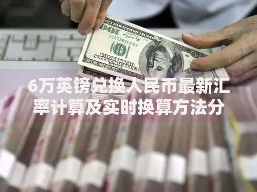 6万英镑兑换人民币最新汇率计算及实时换算方法分享