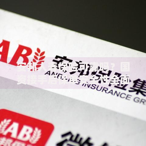安邦人寿保险可靠吗？国资接手后保单安全性全面解析