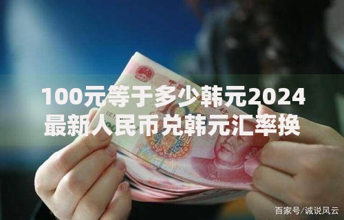 100元等于多少韩元2024最新人民币兑韩元汇率换算指南