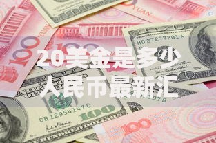 20美金是多少人民币最新汇率换算及省钱兑换技巧