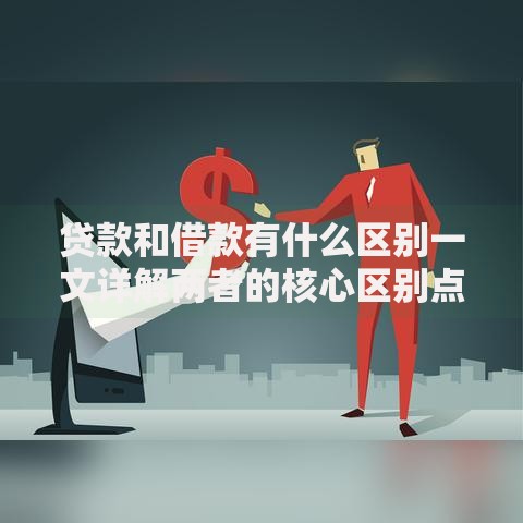 贷款和借款有什么区别一文详解两者的核心区别点