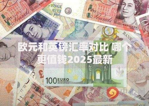 欧元和英镑汇率对比 哪个更值钱2025最新