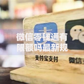微信零钱通有限额吗最新规定2025年必须知道的转账限额