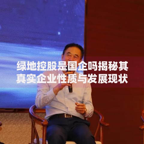 绿地控股是国企吗揭秘其真实企业性质与发展现状