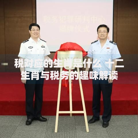税对应的生肖是什么 十二生肖与税务的趣味解读