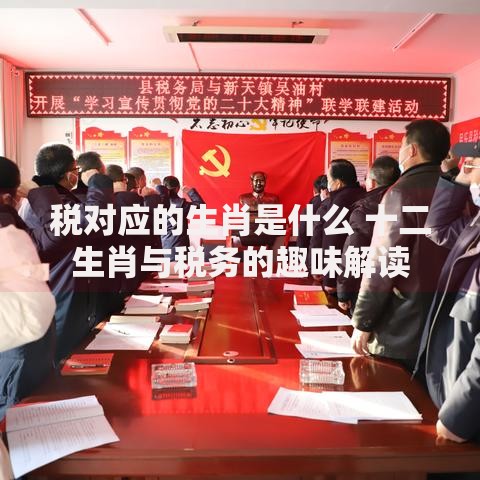 税对应的生肖是什么 十二生肖与税务的趣味解读