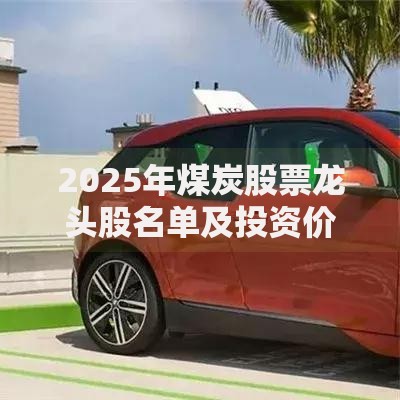 2025年煤炭股票龙头股名单及投资价值分析
