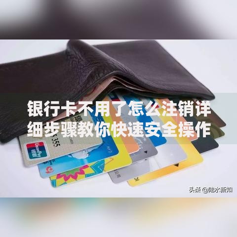银行卡不用了怎么注销详细步骤教你快速安全操作