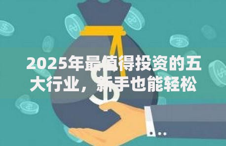 2025年最值得投资的五大行业，新手也能轻松上手的理财指南