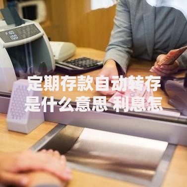定期存款自动转存是什么意思 利息怎么算 不转存会怎样