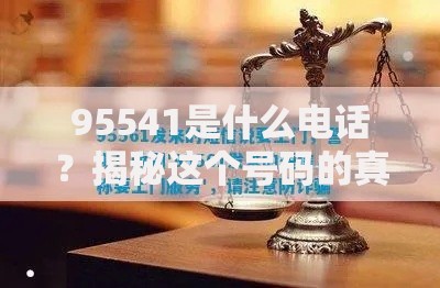 95541是什么电话？揭秘这个号码的真实用途和防骗指南