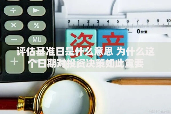 评估基准日是什么意思 为什么这个日期对投资决策如此重要