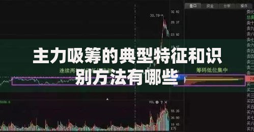 主力吸筹的典型特征和识别方法有哪些