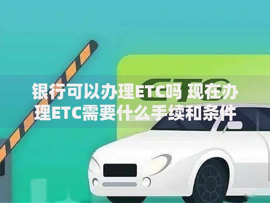 银行可以办理ETC吗 现在办理ETC需要什么手续和条件