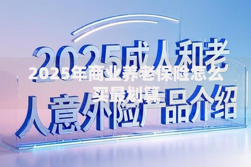 2025年商业养老保险怎么买最划算