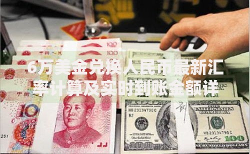 6万美金兑换人民币最新汇率计算及实时到账金额详解
