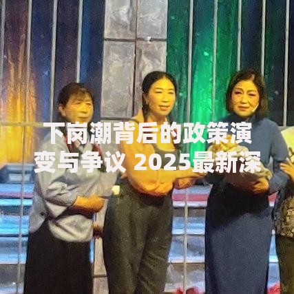 下岗潮背后的政策演变与争议 2025最新深度解析