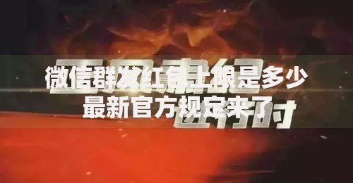微信群发红包上限是多少最新官方规定来了