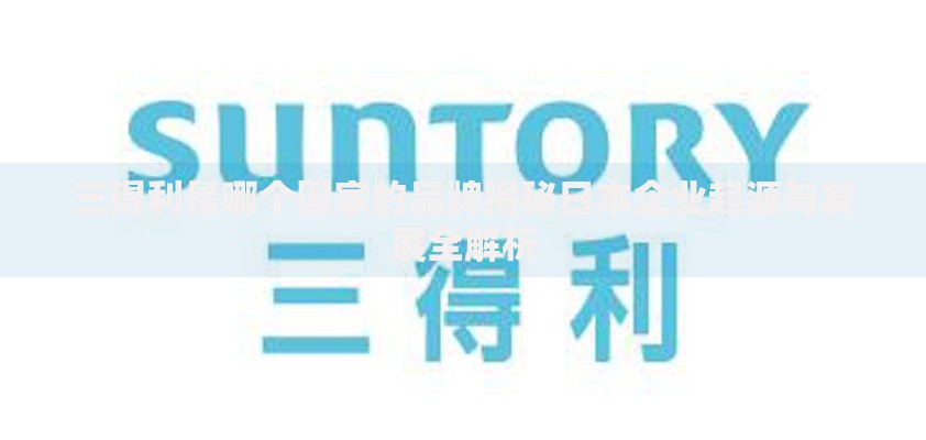 三得利是哪个国家的品牌揭秘日本企业起源与发展全解析
