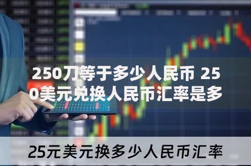 250刀等于多少人民币 250美元兑换人民币汇率是多少 250美元折合人民币最新计算