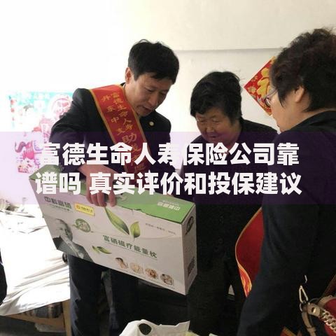 富德生命人寿保险公司靠谱吗 真实评价和投保建议