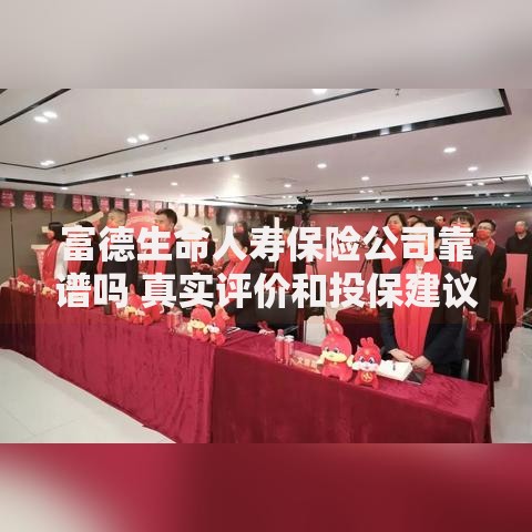 富德生命人寿保险公司靠谱吗 真实评价和投保建议
