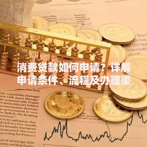 消费贷款如何申请？详解申请条件、流程及办理渠道