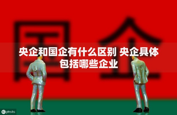 央企和国企有什么区别 央企具体包括哪些企业