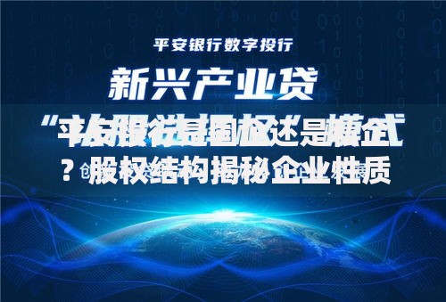 平安银行是国企还是私企？股权结构揭秘企业性质真相