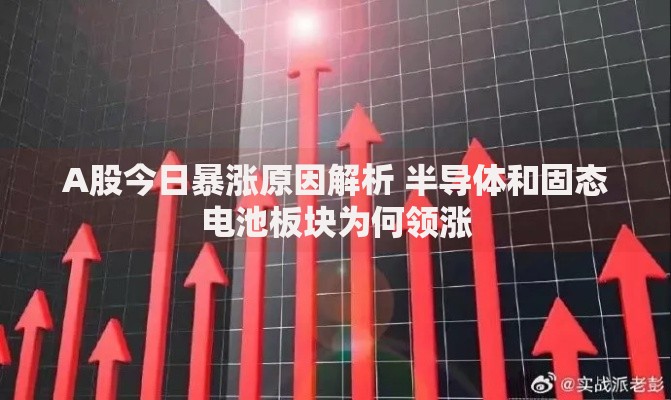 A股今日暴涨原因解析 半导体和固态电池板块为何领涨