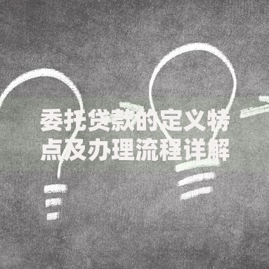 委托贷款的定义特点及办理流程详解