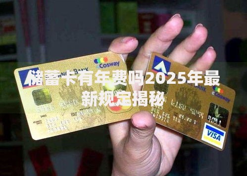 储蓄卡有年费吗2025年最新规定揭秘
