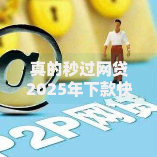 真的秒过网贷2025年下款快的可选的范围真广！今天为您全面叙述这5个借款平台！