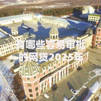 有哪些容易审批的网贷2025年不看后悔！实测​这五个借款平台容易审批网贷口子
