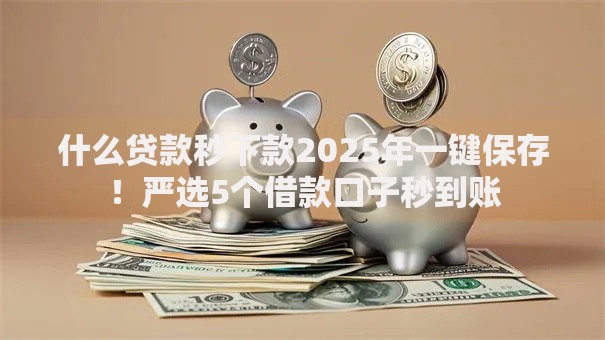 什么贷款秒下款2025年一键保存！严选5个借款口子秒到账