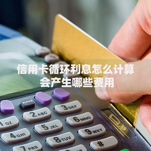 信用卡循环利息怎么计算 会产生哪些费用