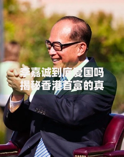 李嘉诚到底爱国吗揭秘香港首富的真实爱国立场