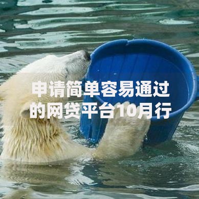 申请简单容易通过的网贷平台10月行家爆料！更新​这5个借款容易通过的网贷口子