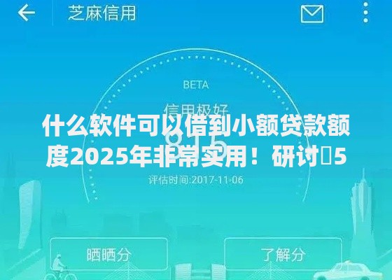 什么软件可以借到小额贷款额度2025年非常实用！研讨​5个芝麻信用分570贷款app