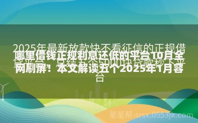 哪里借钱正规利息还低的平台10月全网刷屏！本文解读五个2025年1月容易放款的平台