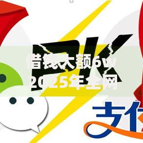 借钱大额6w2025年全网热门！隆重归纳5个无需审核的正规小额贷款软件