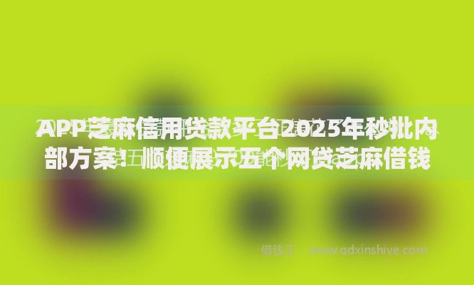 APP芝麻信用贷款平台2025年秒批内部方案！顺便展示五个网贷芝麻借钱软件