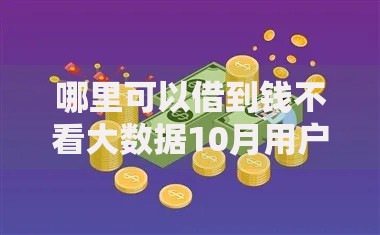 哪里可以借到钱不看大数据10月用户力荐！展示这5个借钱2025新口子